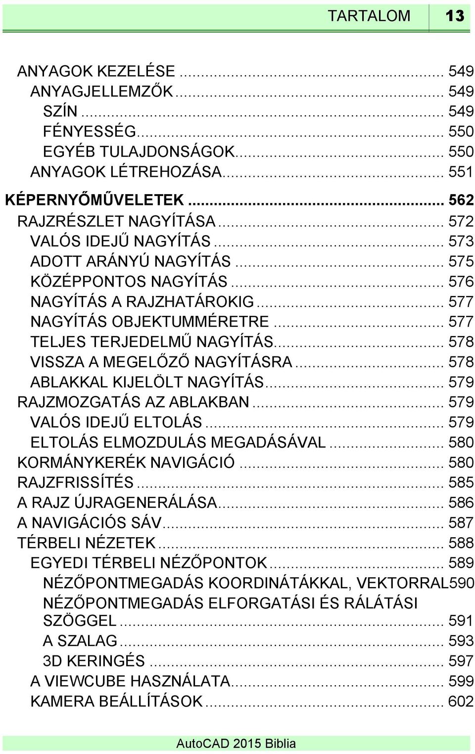 .. 578 VISSZA A MEGELŐZŐ NAGYÍTÁSRA... 578 ABLAKKAL KIJELÖLT NAGYÍTÁS... 579 RAJZMOZGATÁS AZ ABLAKBAN... 579 VALÓS IDEJŰ ELTOLÁS... 579 ELTOLÁS ELMOZDULÁS MEGADÁSÁVAL... 580 KORMÁNYKERÉK NAVIGÁCIÓ.