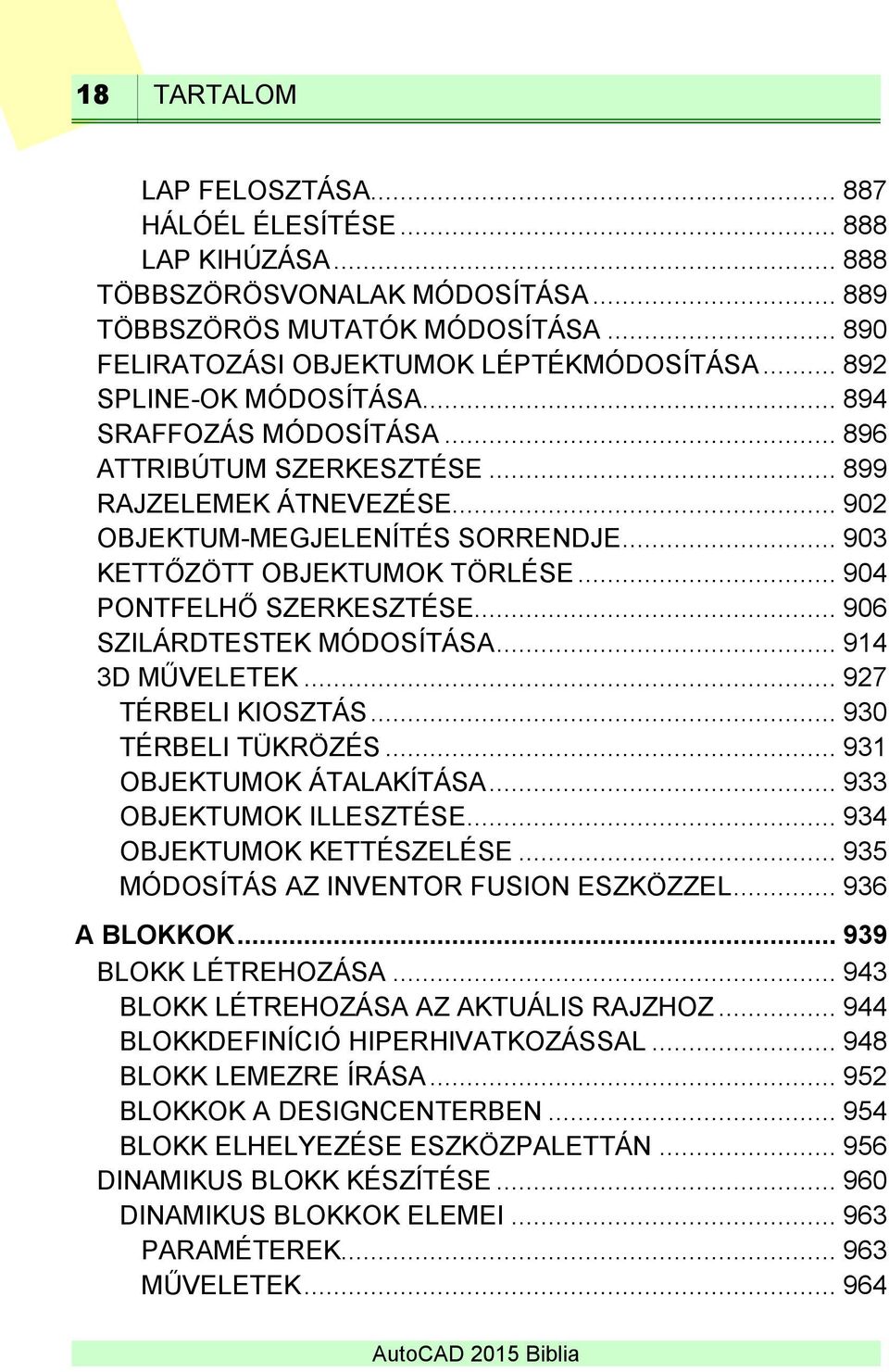 .. 904 PONTFELHŐ SZERKESZTÉSE... 906 SZILÁRDTESTEK MÓDOSÍTÁSA... 914 3D MŰVELETEK... 927 TÉRBELI KIOSZTÁS... 930 TÉRBELI TÜKRÖZÉS... 931 OBJEKTUMOK ÁTALAKÍTÁSA... 933 OBJEKTUMOK ILLESZTÉSE.