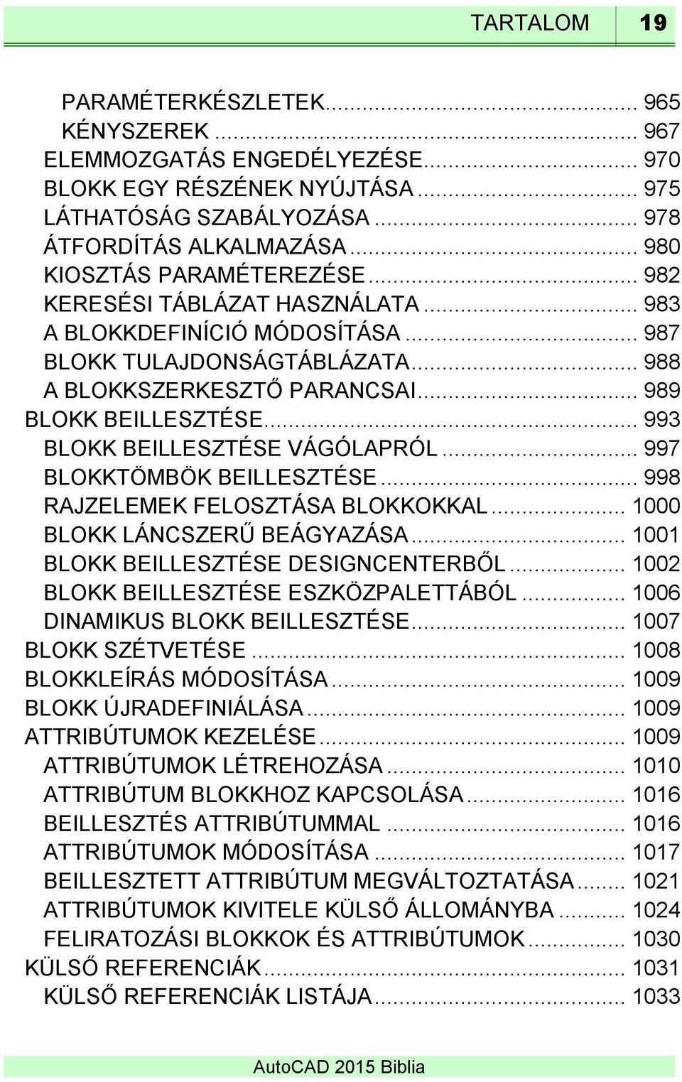 .. 993 BLOKK BEILLESZTÉSE VÁGÓLAPRÓL... 997 BLOKKTÖMBÖK BEILLESZTÉSE... 998 RAJZELEMEK FELOSZTÁSA BLOKKOKKAL... 1000 BLOKK LÁNCSZERŰ BEÁGYAZÁSA... 1001 BLOKK BEILLESZTÉSE DESIGNCENTERBŐL.