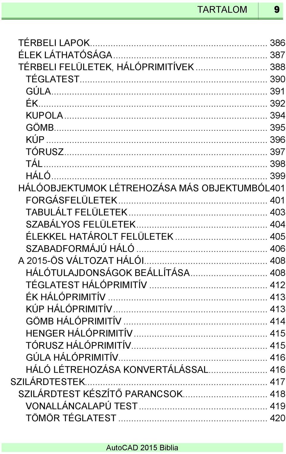 .. 406 A 2015-ÖS VÁLTOZAT HÁLÓI... 408 HÁLÓTULAJDONSÁGOK BEÁLLÍTÁSA... 408 TÉGLATEST HÁLÓPRIMITÍV... 412 ÉK HÁLÓPRIMITÍV... 413 KÚP HÁLÓPRIMITÍV... 413 GÖMB HÁLÓPRIMITÍV... 414 HENGER HÁLÓPRIMITÍV.