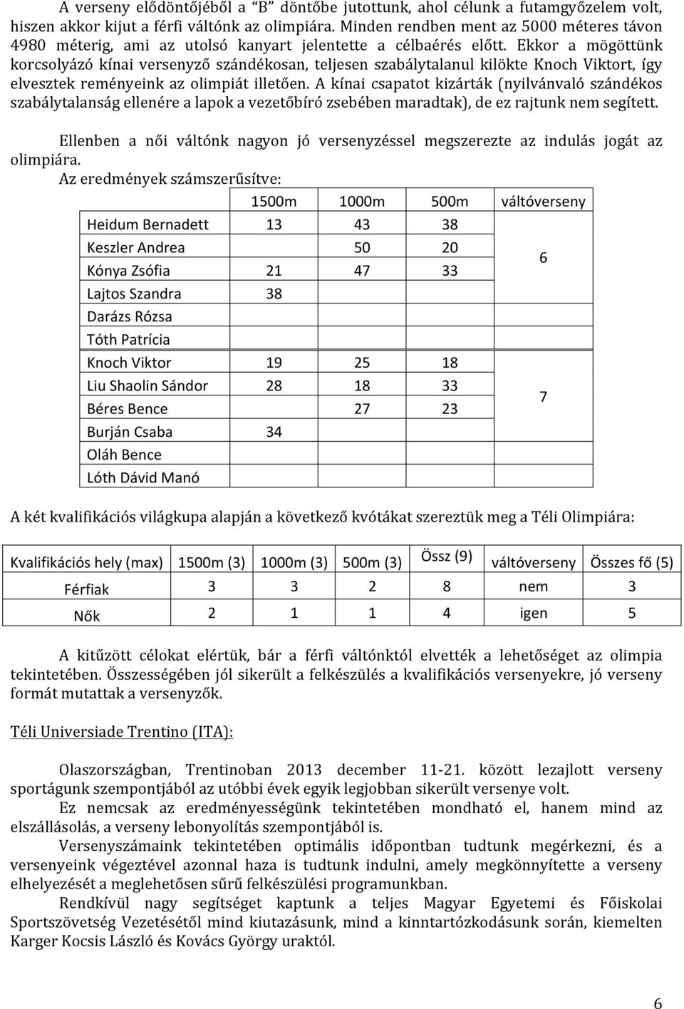 Ekkor a mögöttünk korcsolyázó kínai versenyző szándékosan, teljesen szabálytalanul kilökte Knoch Viktort, így elvesztek reményeink az olimpiát illetően.