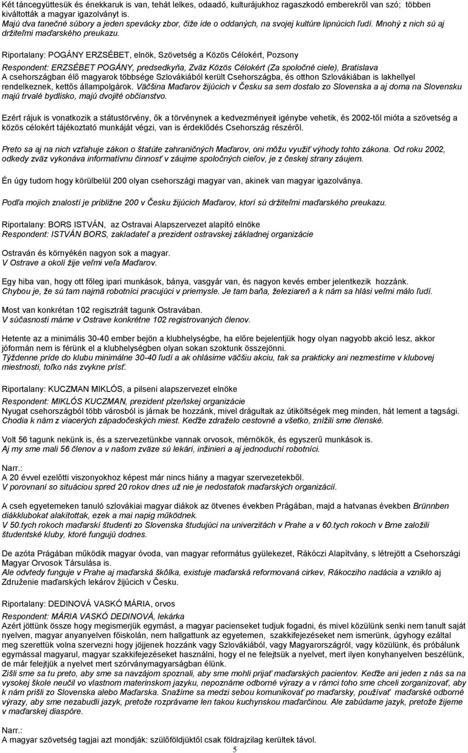 Riportalany: POGÁNY ERZSÉBET, elnök, Szövetség a Közös Célokért, Pozsony Respondent: ERZSÉBET POGÁNY, predsedkyňa, Zväz Közös Célokért (Za spoločné ciele), Bratislava A csehországban élő magyarok