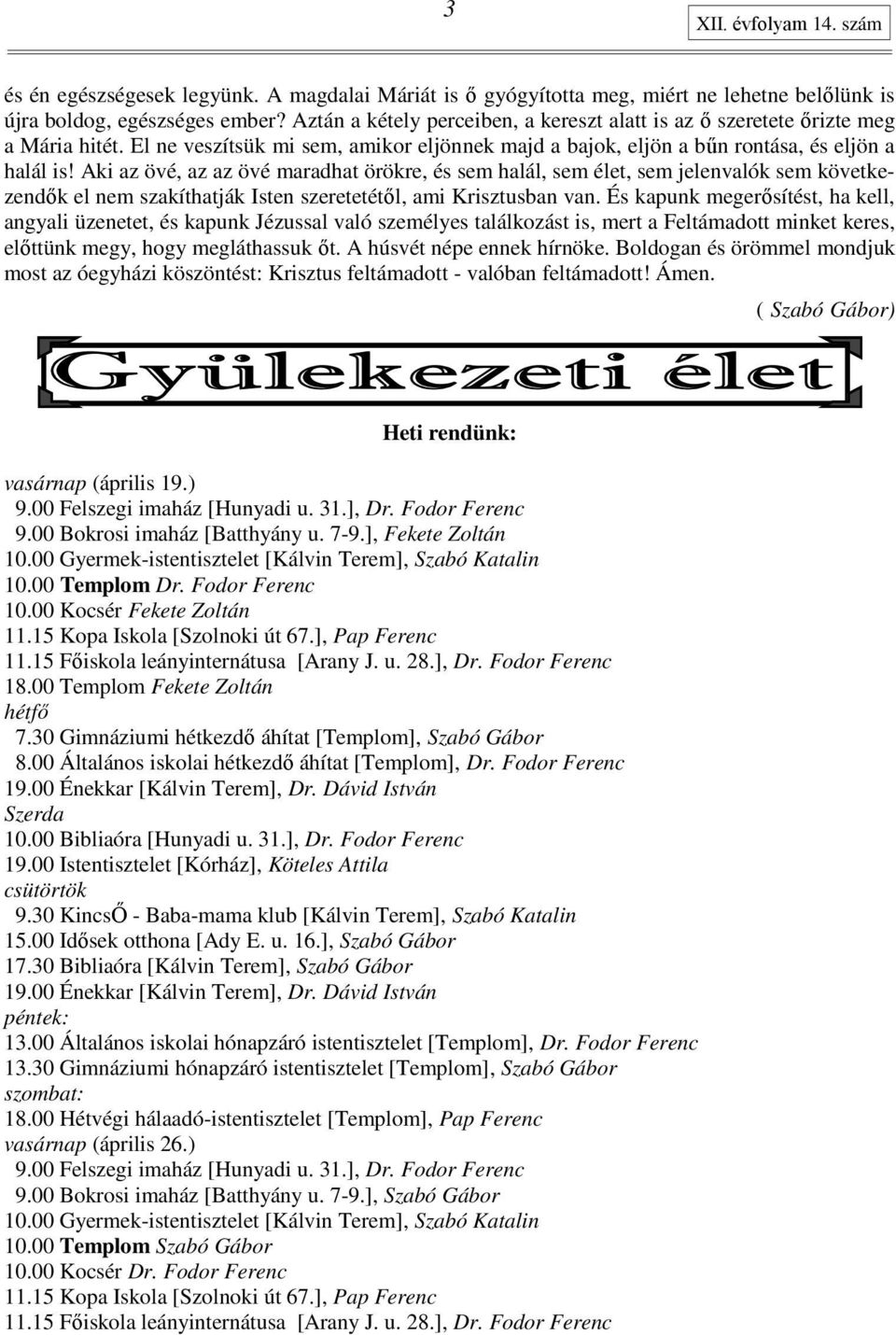 Aki az övé, az az övé maradhat örökre, és sem halál, sem élet, sem jelenvalók sem következendık el nem szakíthatják Isten szeretetétıl, ami Krisztusban van.