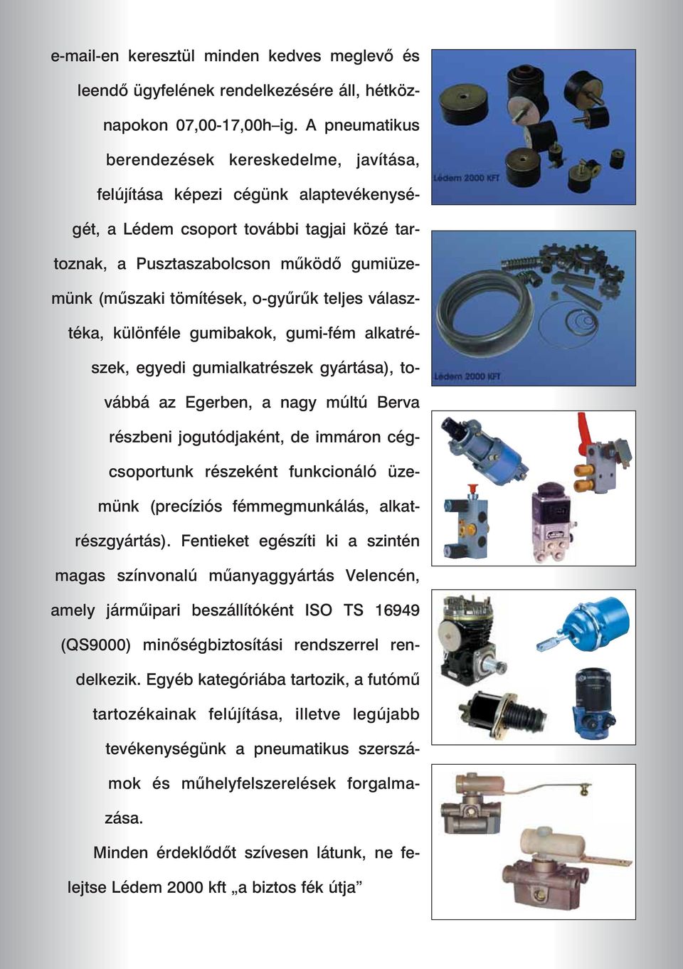 o-gyûrûk teljes választéka, különféle gumibakok, gumi-fém alkatrészek, egyedi gumialkatrészek gyártása), továbbá az Egerben, a nagy múltú Berva részbeni jogutódjaként, de immáron cégcsoportunk