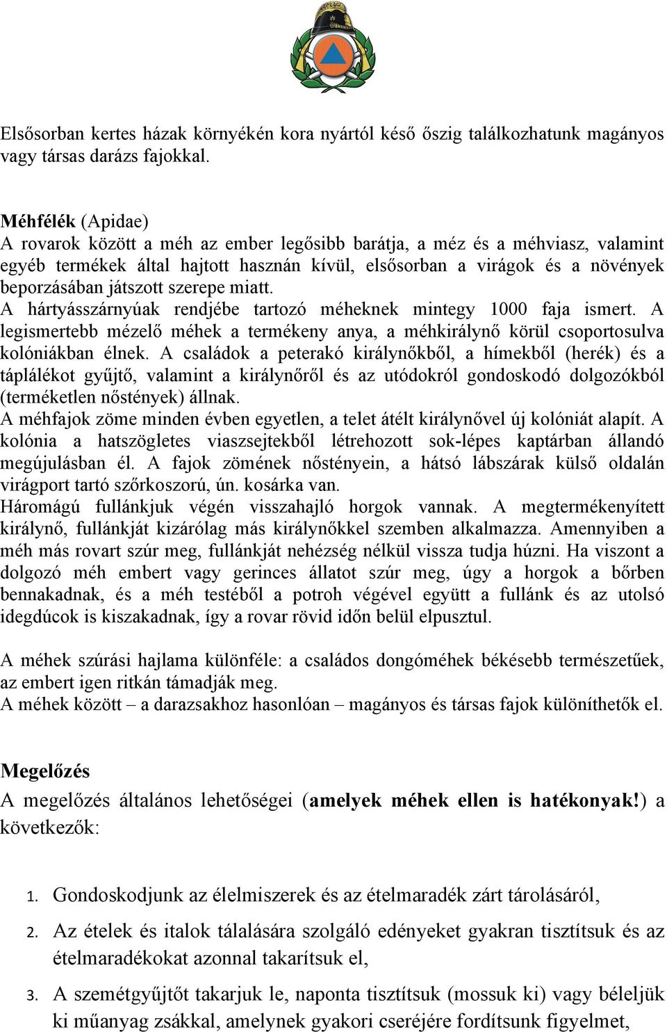 szerepe miatt. A hártyásszárnyúak rendjébe tartozó méheknek mintegy 1000 faja ismert. A legismertebb mézelő méhek a termékeny anya, a méhkirálynő körül csoportosulva kolóniákban élnek.