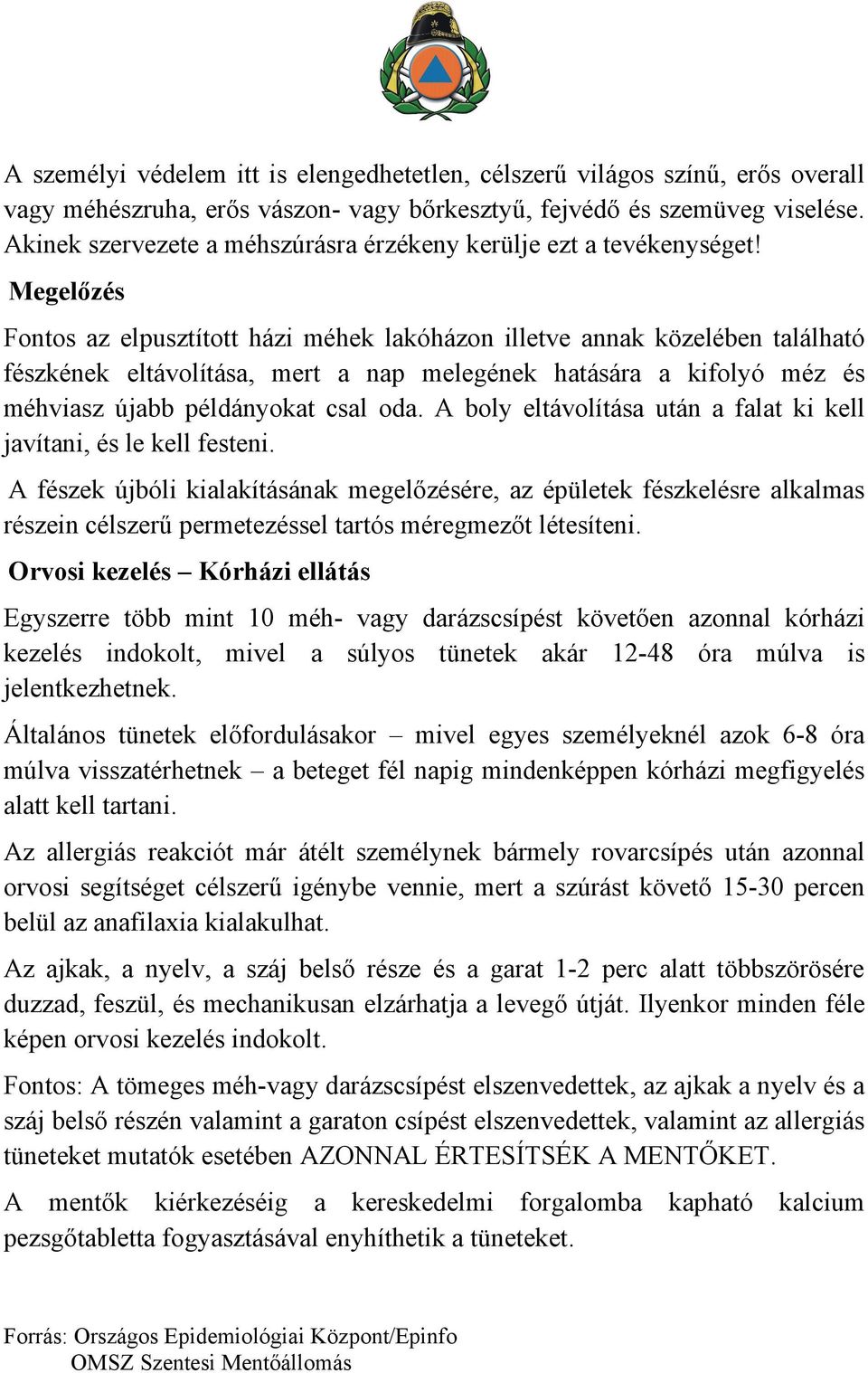 Megelőzés Fontos az elpusztított házi méhek lakóházon illetve annak közelében található fészkének eltávolítása, mert a nap melegének hatására a kifolyó méz és méhviasz újabb példányokat csal oda.