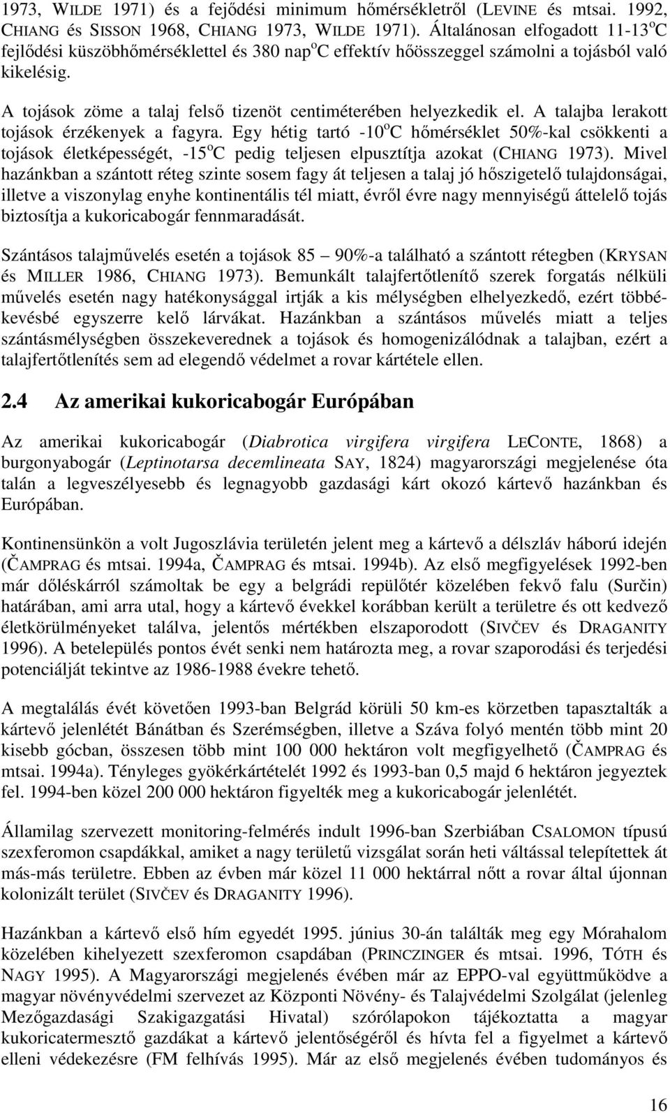 A tojások zöme a talaj felső tizenöt centiméterében helyezkedik el. A talajba lerakott tojások érzékenyek a fagyra.