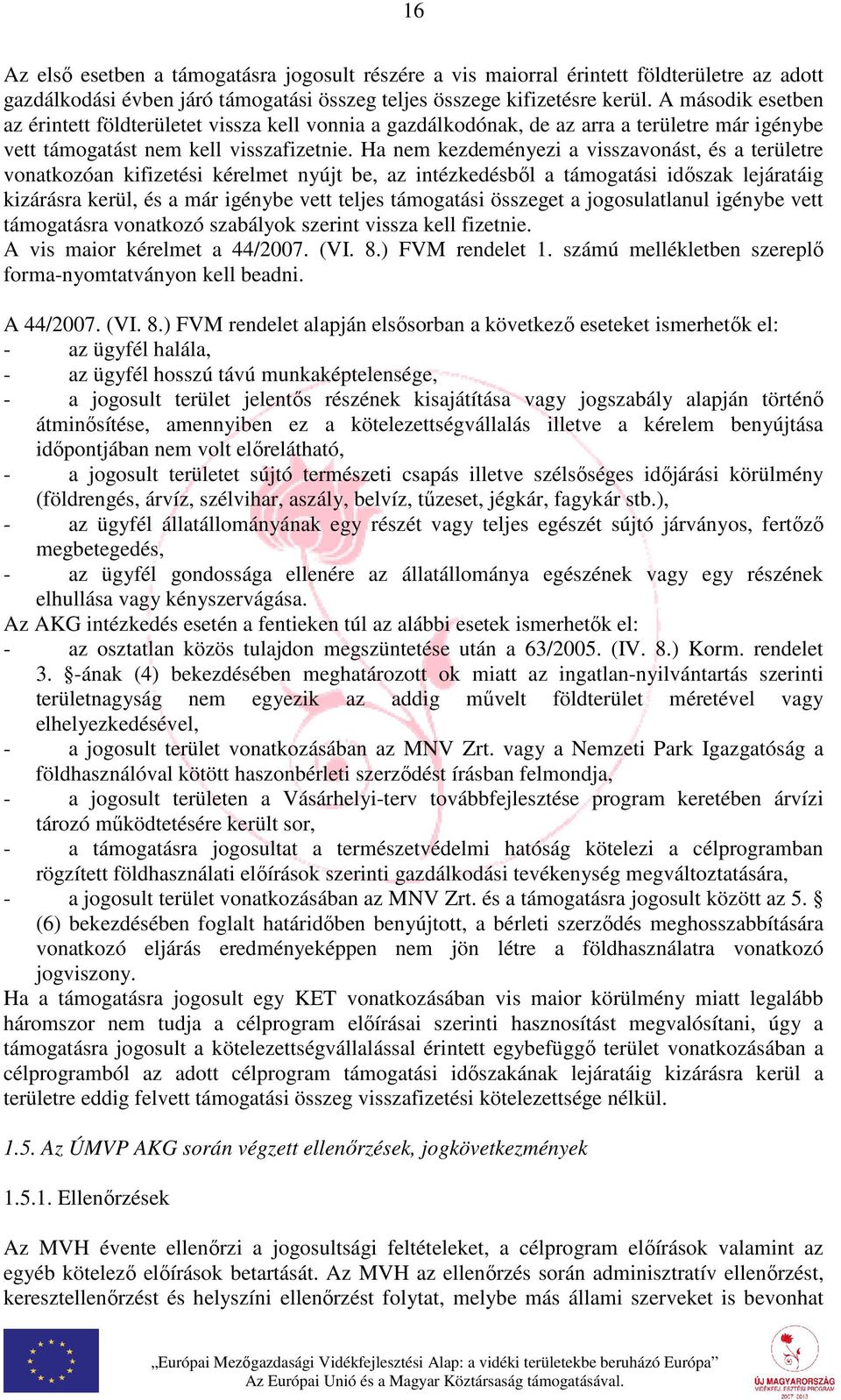 Ha nem kezdeményezi a visszavonást, és a területre vonatkozóan kifizetési kérelmet nyújt be, az intézkedésből a támogatási időszak lejáratáig kizárásra kerül, és a már igénybe vett teljes támogatási