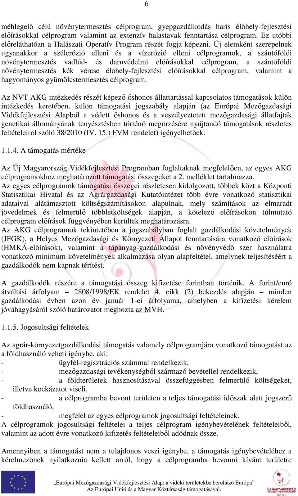 Új elemként szerepelnek ugyanakkor a szélerózió elleni és a vízerózió elleni célprogramok, a szántóföldi növénytermesztés vadlúd- és daruvédelmi előírásokkal célprogram, a szántóföldi