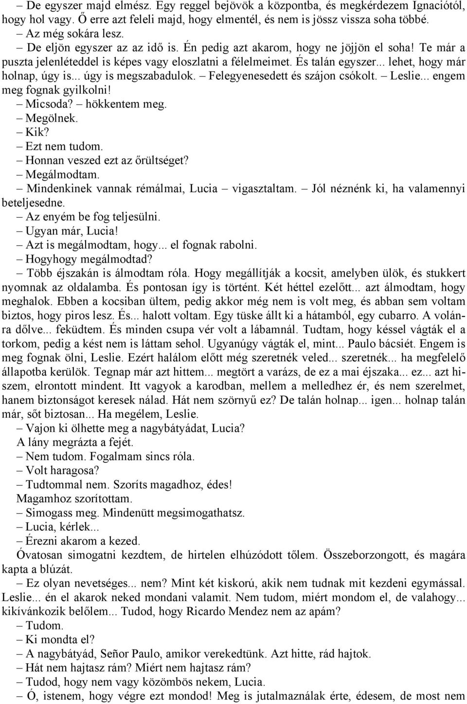 .. úgy is megszabadulok. Felegyenesedett és szájon csókolt. Leslie... engem meg fognak gyilkolni! Micsoda? hökkentem meg. Megölnek. Kik? Ezt nem tudom. Honnan veszed ezt az őrültséget? Megálmodtam.