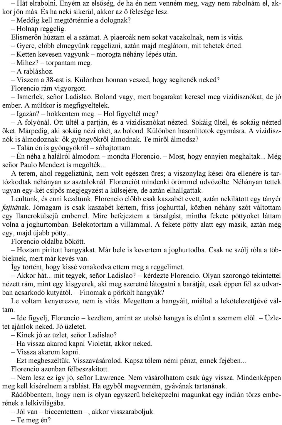 Ketten kevesen vagyunk morogta néhány lépés után. Mihez? torpantam meg. A rabláshoz. Viszem a 38-ast is. Különben honnan veszed, hogy segítenék neked? Florencio rám vigyorgott.