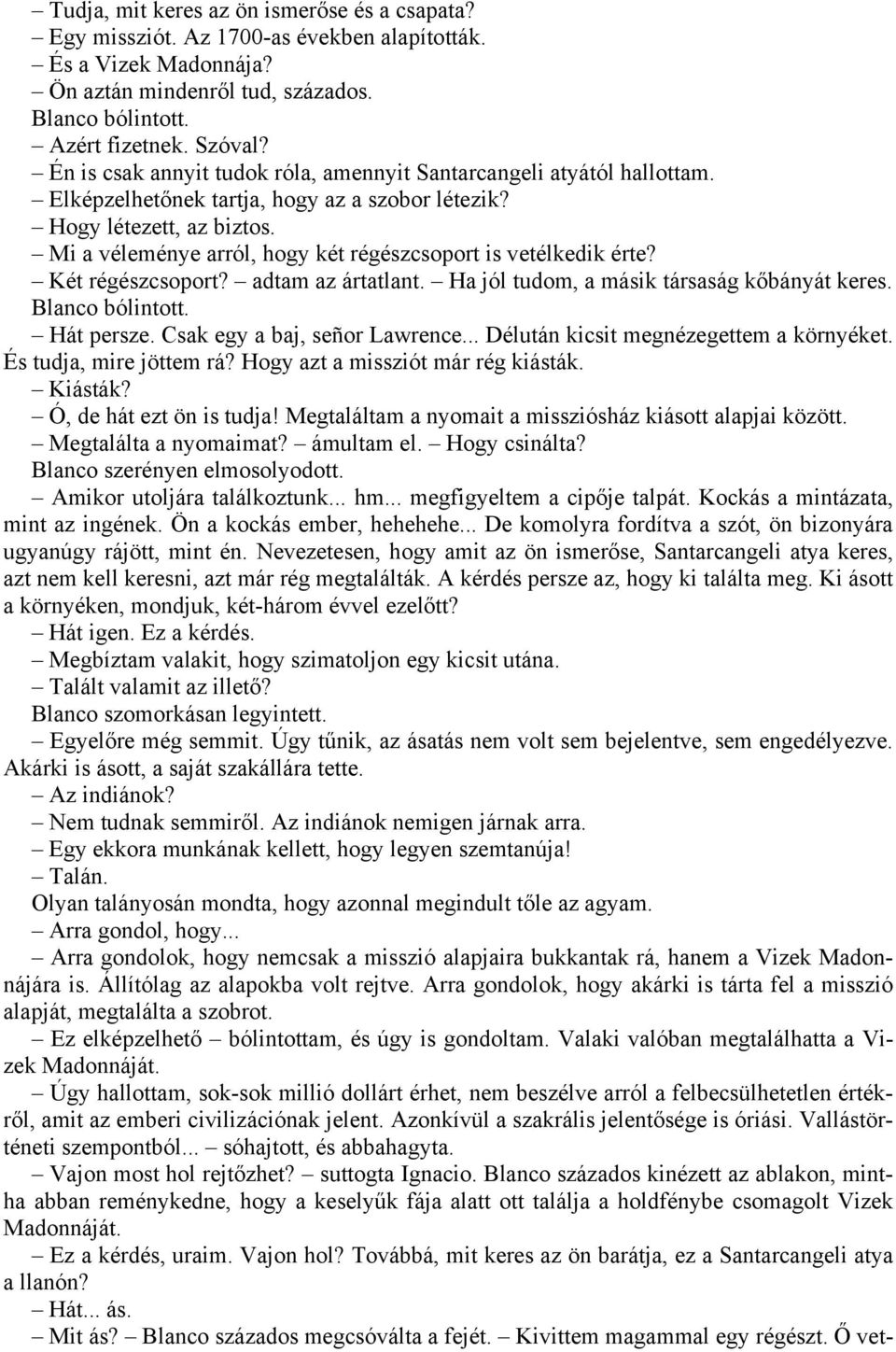 Mi a véleménye arról, hogy két régészcsoport is vetélkedik érte? Két régészcsoport? adtam az ártatlant. Ha jól tudom, a másik társaság kőbányát keres. Blanco bólintott. Hát persze.