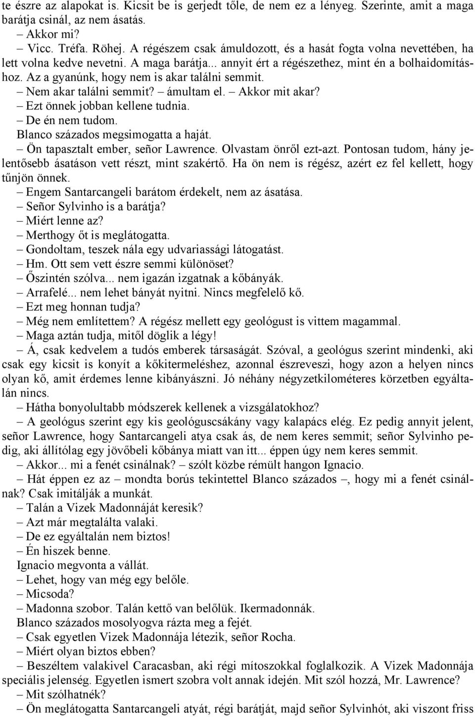 Az a gyanúnk, hogy nem is akar találni semmit. Nem akar találni semmit? ámultam el. Akkor mit akar? Ezt önnek jobban kellene tudnia. De én nem tudom. Blanco százados megsimogatta a haját.