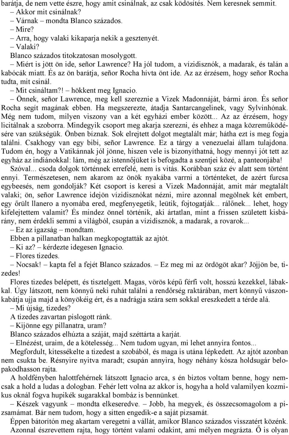 Az az érzésem, hogy señor Rocha tudta, mit csinál. Mit csináltam?! hökkent meg Ignacio. Önnek, señor Lawrence, meg kell szereznie a Vizek Madonnáját, bármi áron. És señor Rocha segít magának ebben.