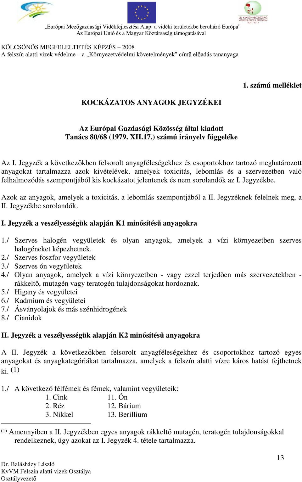 szempontjából kis kockázatot jelentenek és nem sorolandók az I. Jegyzékbe. Azok az anyagok, amelyek a toxicitás, a lebomlás szempontjából a II. Jegyzéknek felelnek meg, a II. Jegyzékbe sorolandók. I. Jegyzék a veszélyességük alapján K1 minősítésű anyagokra 1.