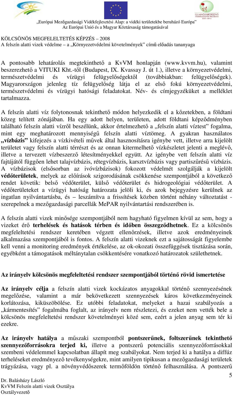 Magyarországon jelenleg tíz felügyelőség látja el az első fokú környezetvédelmi, természetvédelmi és vízügyi hatósági feladatokat. Név- és címjegyzéküket a melléklet tartalmazza.