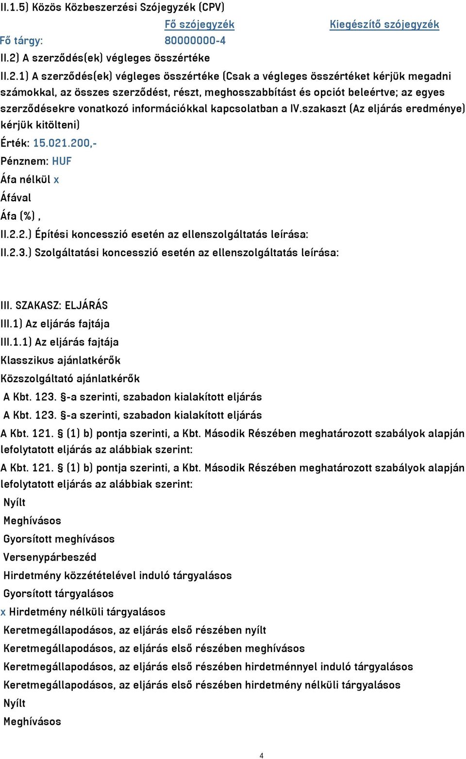 1) A szerződés(ek) végleges összértéke (Csak a végleges összértéket kérjük megadni számokkal, az összes szerződést, részt, meghosszabbítást és opciót beleértve; az egyes szerződésekre vonatkozó