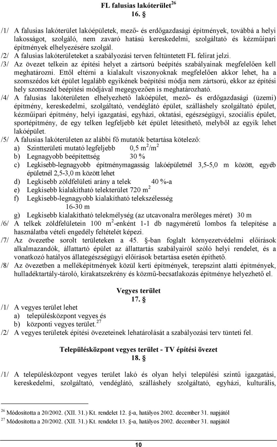 szolgál. /2/ A falusias lakóterületeket a szabályozási terven feltüntetett FL felirat jelzi. /3/ Az övezet telkein az építési helyet a zártsorú beépítés szabályainak megfelelıen kell meghatározni.