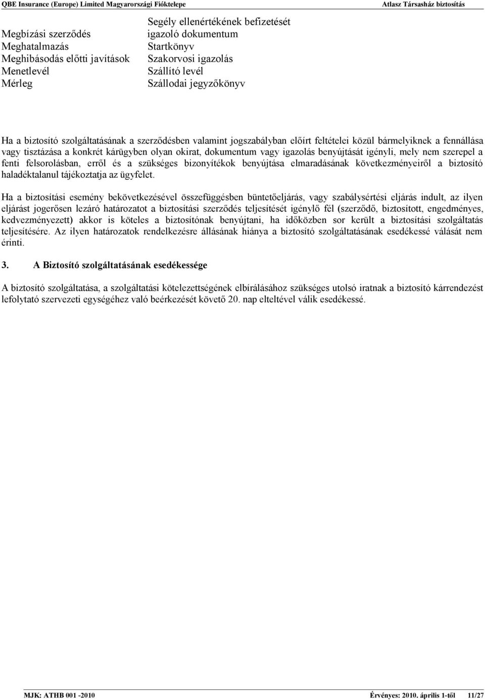 igazolás benyújtását igényli, mely nem szerepel a fenti felsorolásban, erről és a szükséges bizonyítékok benyújtása elmaradásának következményeiről a biztosító haladéktalanul tájékoztatja az ügyfelet.