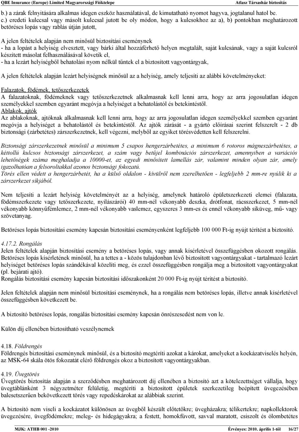 biztosítási eseménynek - ha a lopást a helyiség elvesztett, vagy bárki által hozzáférhető helyen megtalált, saját kulcsának, vagy a saját kulcsról készített másolat felhasználásával követik el, - ha