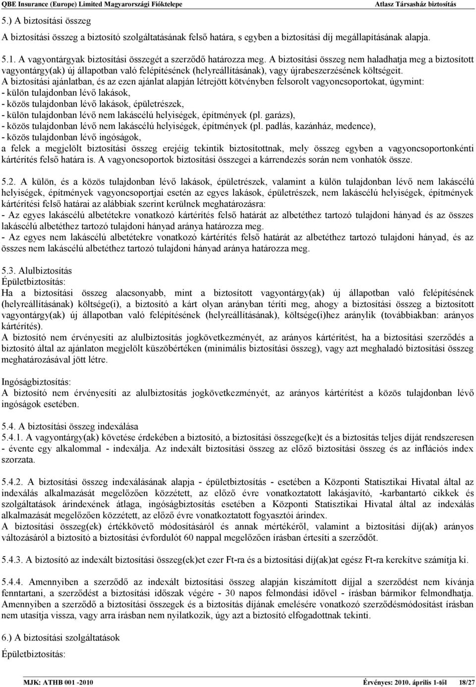 A biztosítási összeg nem haladhatja meg a biztosított vagyontárgy(ak) új állapotban való felépítésének (helyreállításának), vagy újrabeszerzésének költségeit.