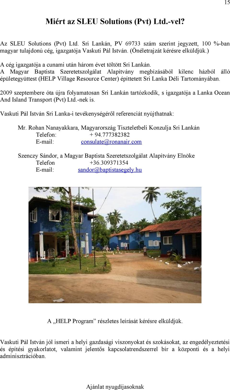 A Magyar Baptista Szeretetszolgálat Alapítvány megbízásából kilenc házból álló épületegyüttest (HELP Village Resource Center) építtetett Sri Lanka Déli Tartományában.