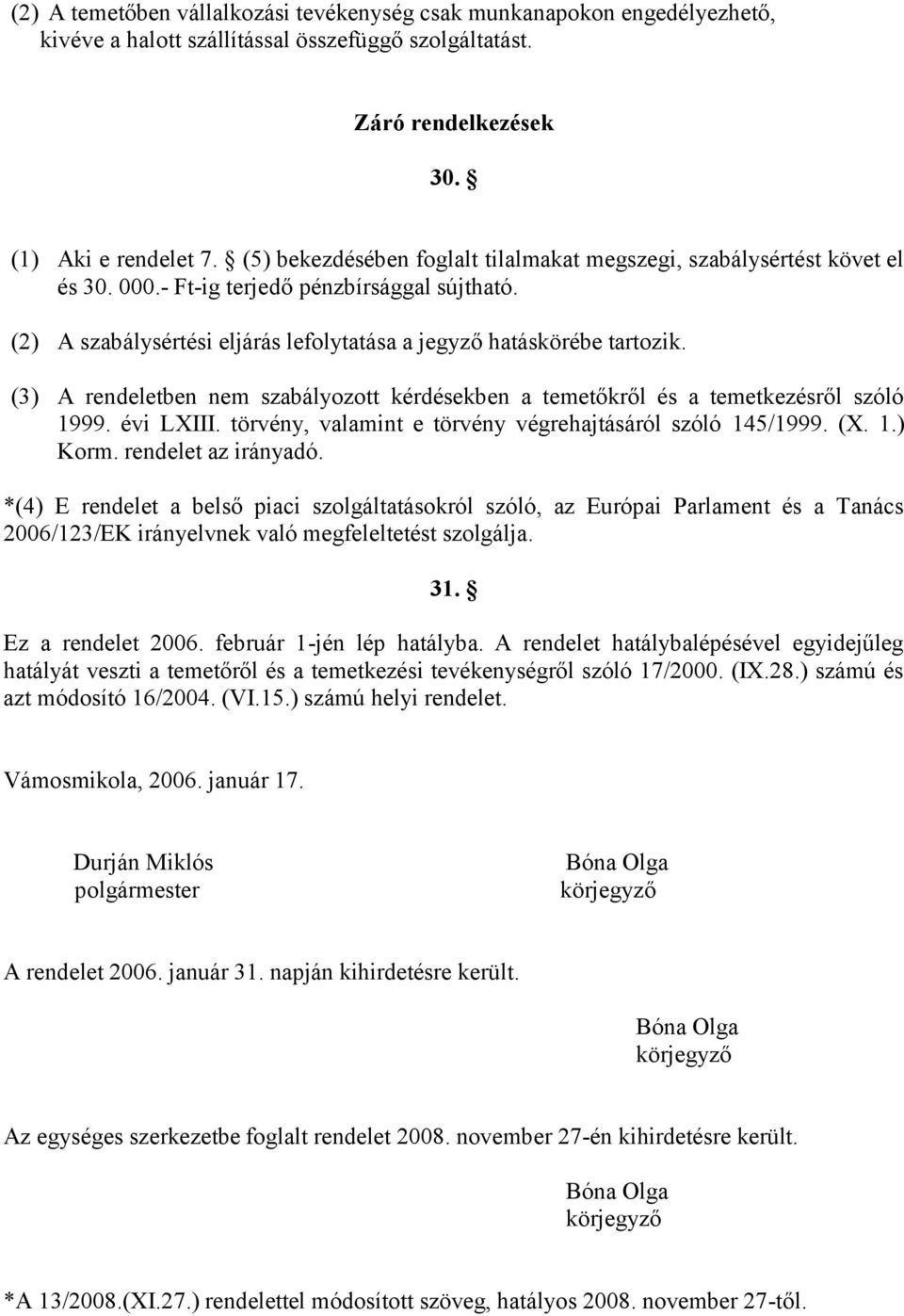 (3) A rendeletben nem szabályozott kérdésekben a temetőkről és a temetkezésről szóló 1999. évi LXIII. törvény, valamint e törvény végrehajtásáról szóló 145/1999. (X. 1.) Korm. rendelet az irányadó.