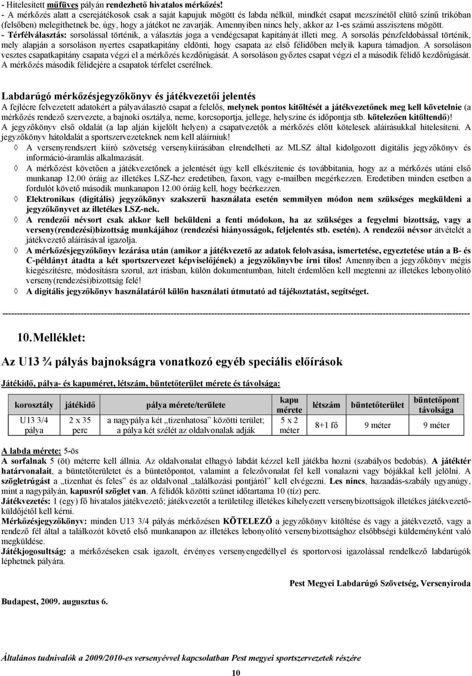 Amennyiben nincs hely, akkor az 1-es számú asszisztens mögött. - Térfélválasztás: sorsolással történik, a választás joga a vendégcsapat kapitányát illeti meg.