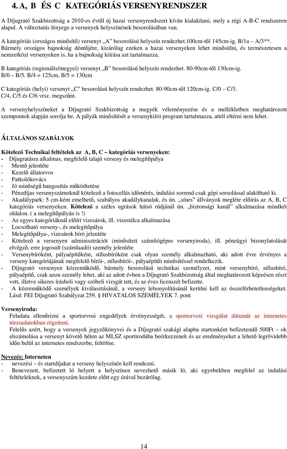 Bármely országos bajnokság döntőjére, kizárólag ezeken a hazai versenyeken lehet minősülni, és természetesen a nemzetközi versenyeken is, ha a bajnokság kiírása azt tartalmazza.