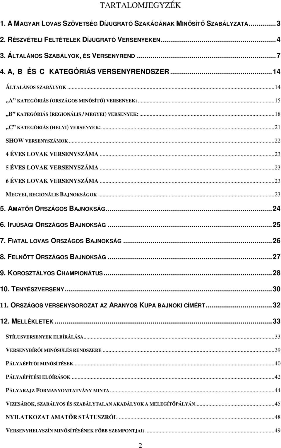 ..21 SHOW VERSENYSZÁMOK...22 4 ÉVES LOVAK VERSENYSZÁMA...23 5 ÉVES LOVAK VERSENYSZÁMA...23 6 ÉVES LOVAK VERSENYSZÁMA...23 MEGYEI, REGIONÁLIS BAJNOKSÁGOK...23 5. AMATŐR ORSZÁGOS BAJNOKSÁG...24 6.