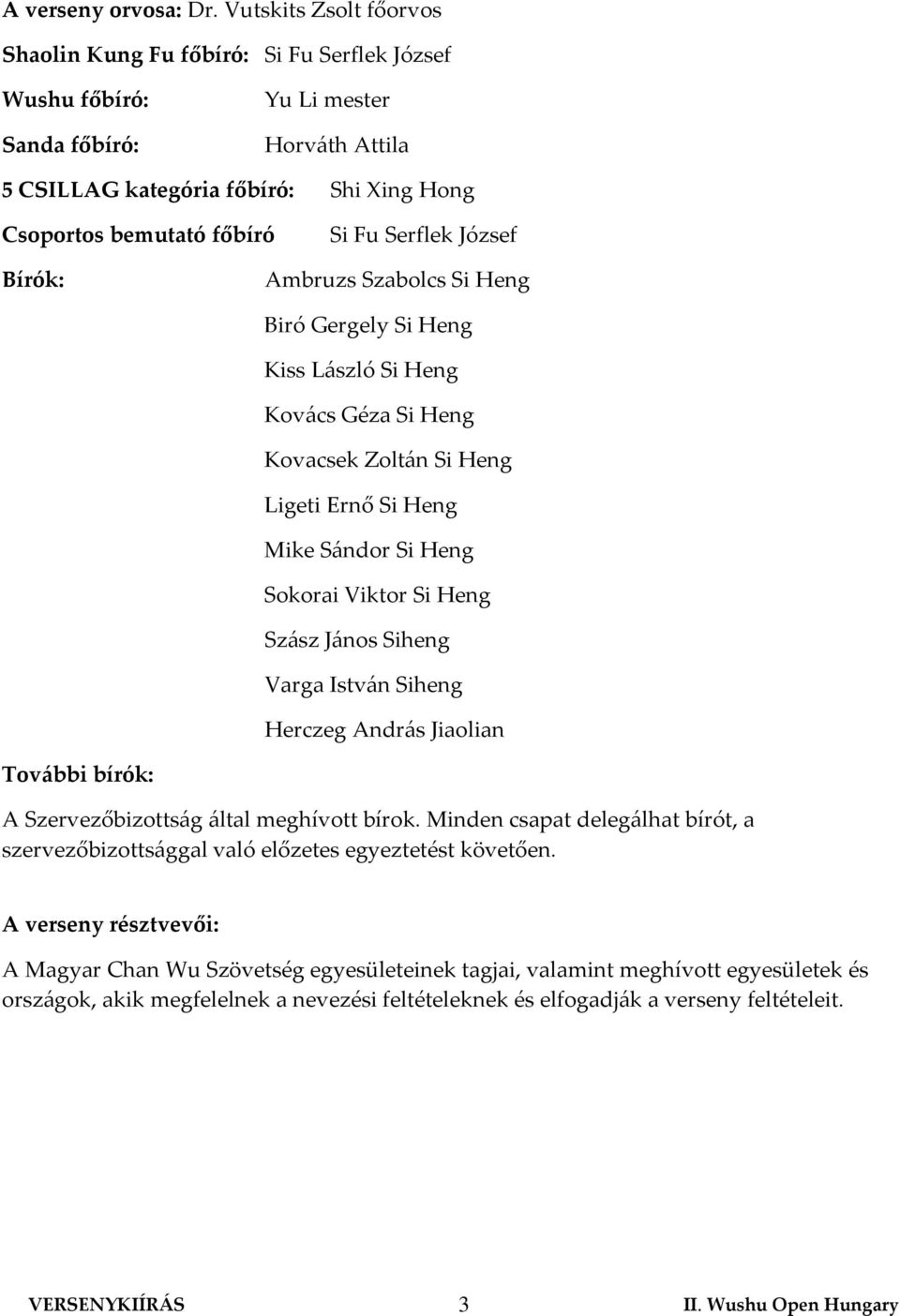 Serflek József Bírók: Ambruzs Szabolcs Si Heng Biró Gergely Si Heng Kiss László Si Heng Kovács Géza Si Heng Kovacsek Zoltán Si Heng Ligeti Ernő Si Heng Mike Sándor Si Heng Sokorai Viktor Si Heng