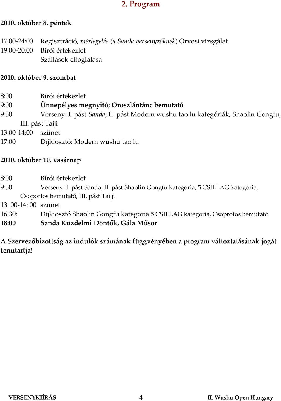 pást Taiji 13:00-14:00 szünet 17:00 Díjkiosztó: Modern wushu tao lu 2010. október 10. vasárnap 8:00 Bírói értekezlet 9:30 Verseny: I. pást Sanda; II.