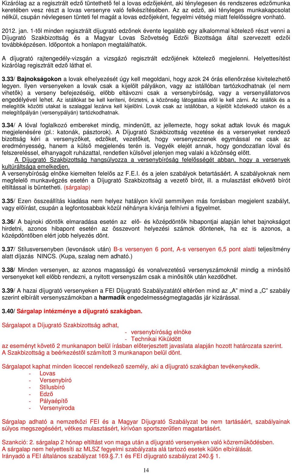 1-től minden regisztrált díjugrató edzőnek évente legalább egy alkalommal kötelező részt venni a Díjugrató Szakbizottság és a Magyar Lovas Szövetség Edzői Bizottsága által szervezett edzői