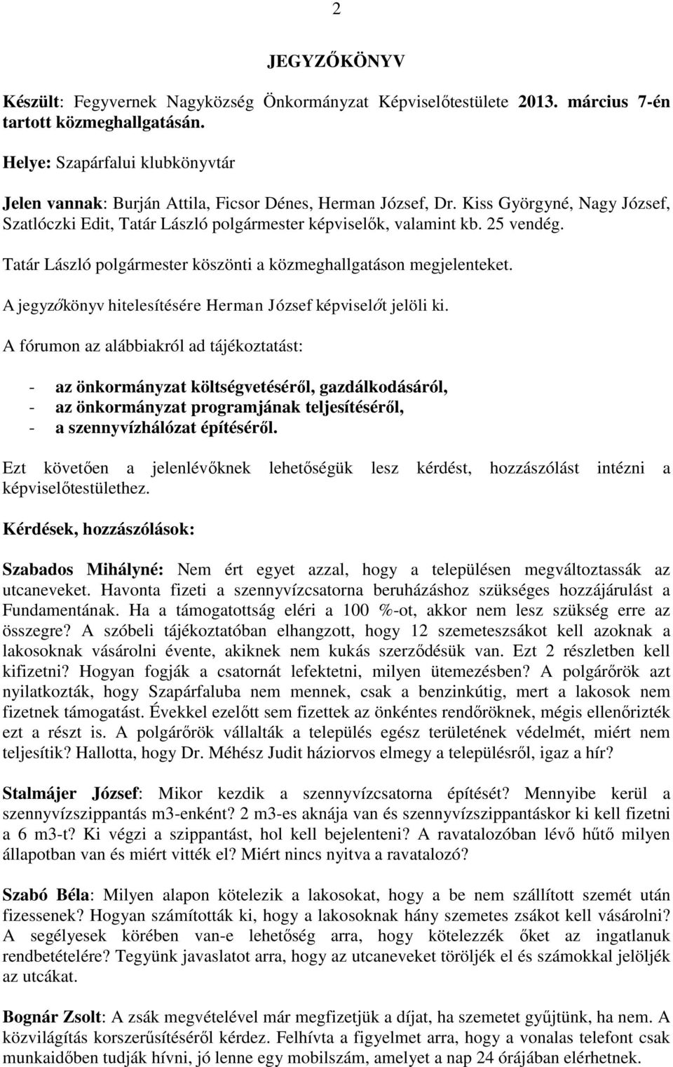 Tatár László polgármester köszönti a közmeghallgatáson megjelenteket. A jegyzőkönyv hitelesítésére Herman József képviselőt jelöli ki.