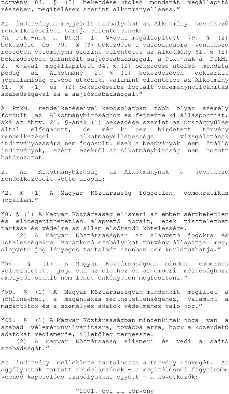 (3) bekezdése a válaszadásra vonatkozó részében véleményem szerint ellentétes az Alkotmány 61. (2) bekezdésében garantált sajtószabadsággal, a Ptk.-nak a PtkM. 2. -ával megállapított 84.