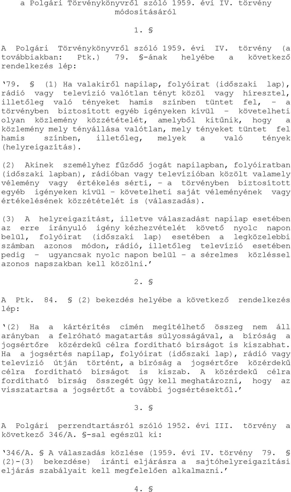 igényeken kívül követelheti olyan közlemény közzétételét, amelyből kitűnik, hogy a közlemény mely tényállása valótlan, mely tényeket tüntet fel hamis színben, illetőleg, melyek a való tények