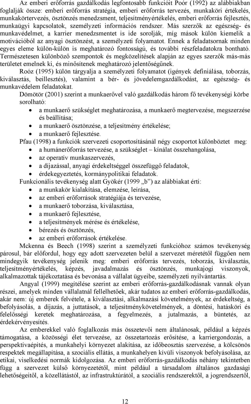 Más szerzők az egészség- és munkavédelmet, a karrier menedzsmentet is ide sorolják, míg mások külön kiemelik a motivációból az anyagi ösztönzést, a személyzeti folyamatot.