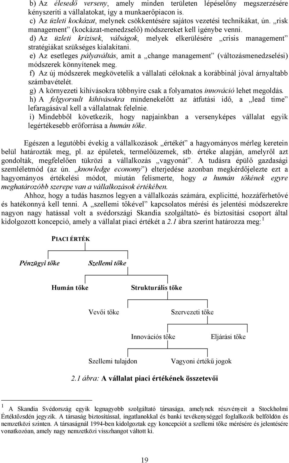 d) Az üzleti krízisek, válságok, melyek elkerülésére crisis management stratégiákat szükséges kialakítani.