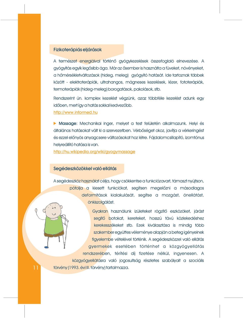 Ide tartoznak többek között - elektroterápiák, ultrahangos, mágneses kezelések, lézer, fototerápiák, termoterápiák (hideg-meleg) borogatások, pakolások, stb. Rendszerint ún.