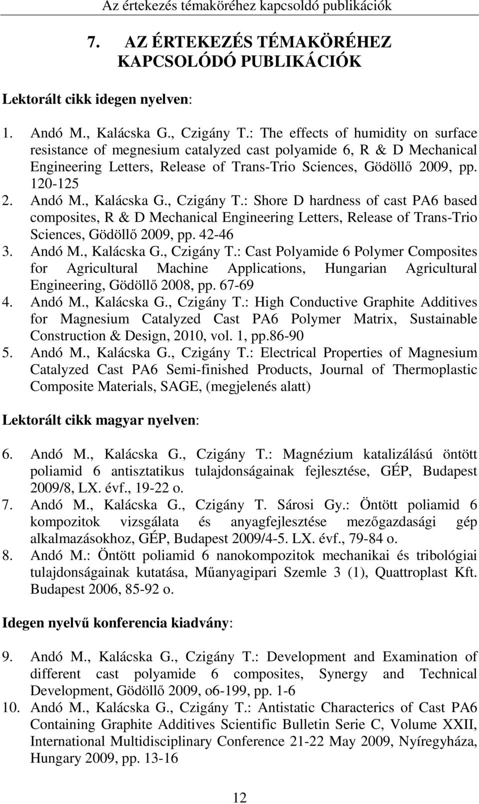 , Kalácska G., Czigány T.: Shore D hardness of cast PA6 based composites, R & D Mechanical Engineering Letters, Release of Trans-Trio Sciences, Gödöllő 2009, pp. 42-46 3. Andó M., Kalácska G., Czigány T.: Cast Polyamide 6 Polymer Composites for Agricultural Machine Applications, Hungarian Agricultural Engineering, Gödöllő 2008, pp.