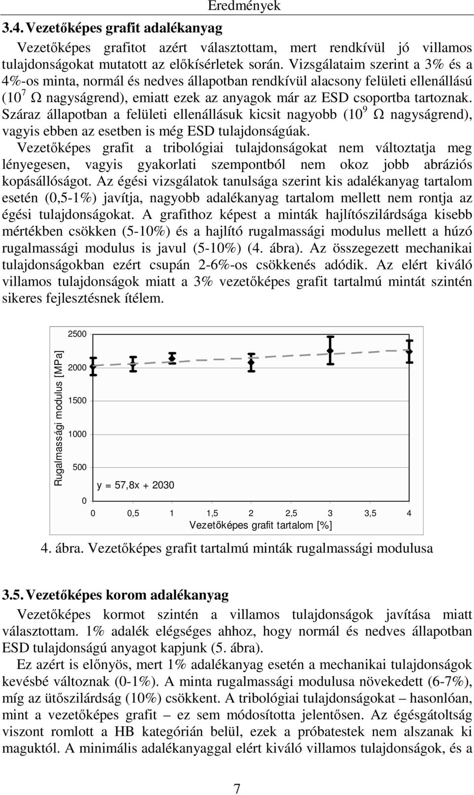 Száraz állapotban a felületi ellenállásuk kicsit nagyobb (10 9 Ω nagyságrend), vagyis ebben az esetben is még ESD tulajdonságúak.