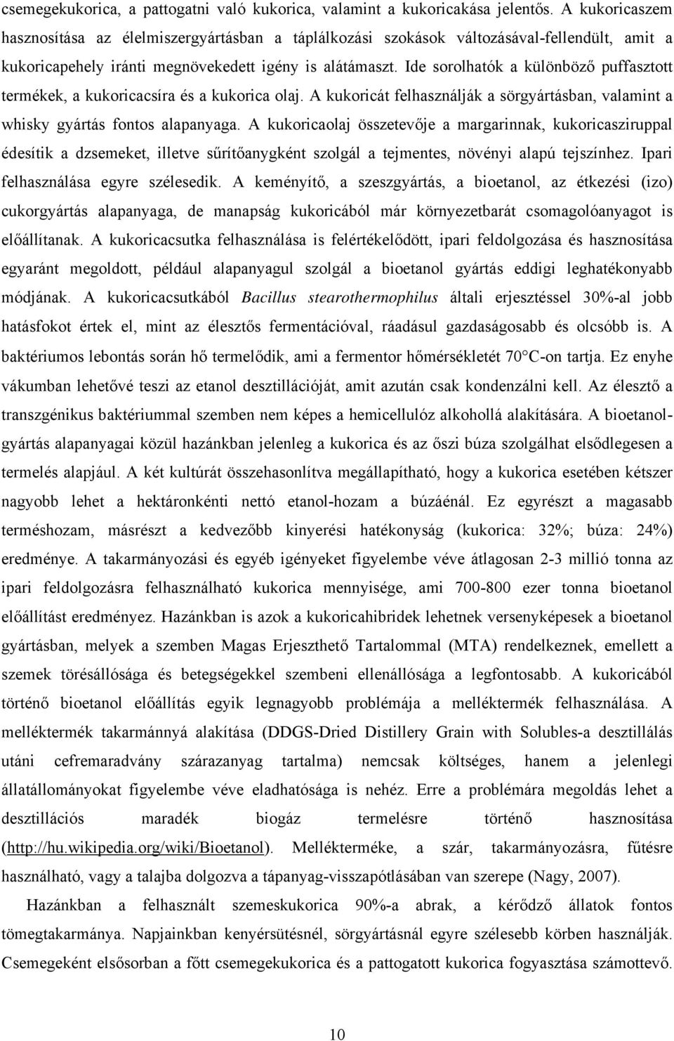 Ide sorolhatók a különböző puffasztott termékek, a kukoricacsíra és a kukorica olaj. A kukoricát felhasználják a sörgyártásban, valamint a whisky gyártás fontos alapanyaga.