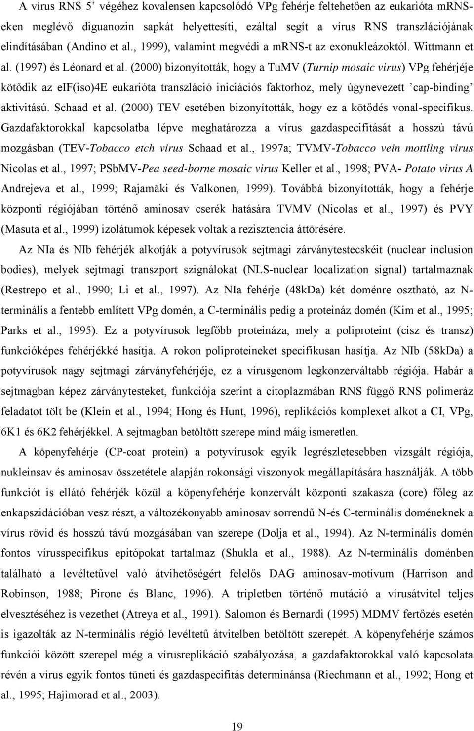 (2000) bizonyították, hogy a TuMV (Turnip mosaic virus) VPg fehérjéje kötődik az eif(iso)4e eukarióta transzláció iniciációs faktorhoz, mely úgynevezett cap-binding aktivitású. Schaad et al.