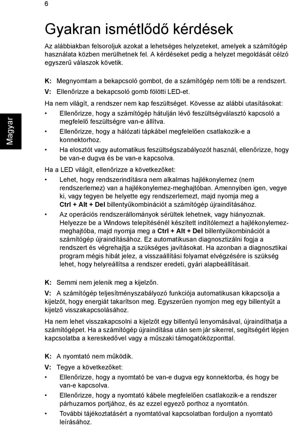 Ha nem világít, a rendszer nem kap feszültséget. Kövesse az alábbi utasításokat: Ellenőrizze, hogy a számítógép hátulján lévő feszültségválasztó kapcsoló a megfelelő feszültségre van-e állítva.