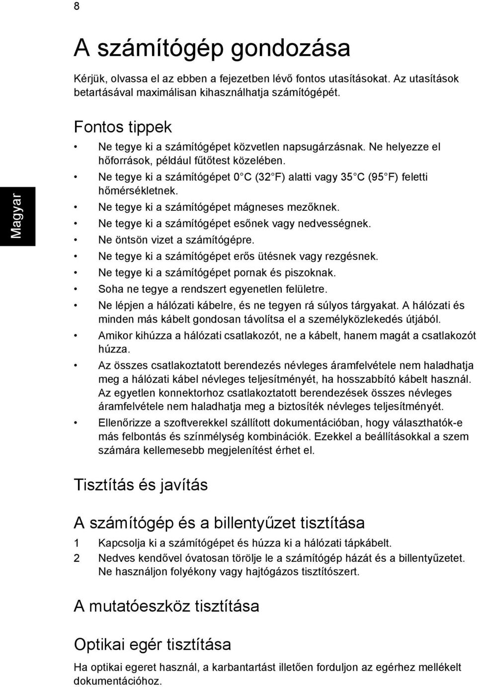 Ne tegye ki a számítógépet 0 C (32 F) alatti vagy 35 C (95 F) feletti hőmérsékletnek. Ne tegye ki a számítógépet mágneses mezőknek. Ne tegye ki a számítógépet esőnek vagy nedvességnek.