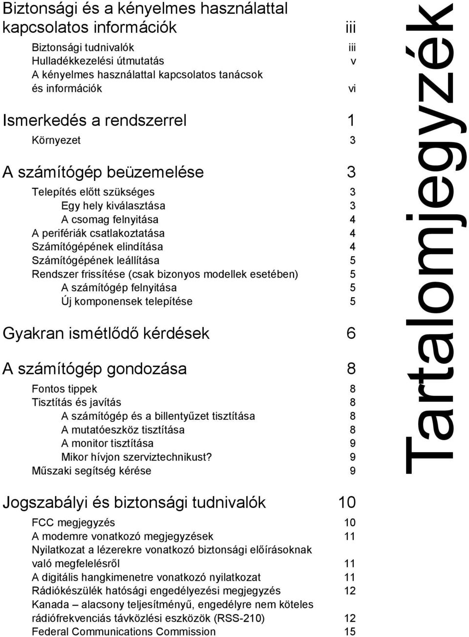 Rendszer frissítése 5 A számítógép felnyitása 5 Új komponensek telepítése 5 Gyakran ismétlődő kérdések 6 A számítógép gondozása 8 Fontos tippek 8 Tisztítás és javítás 8 A számítógép és a billentyűzet