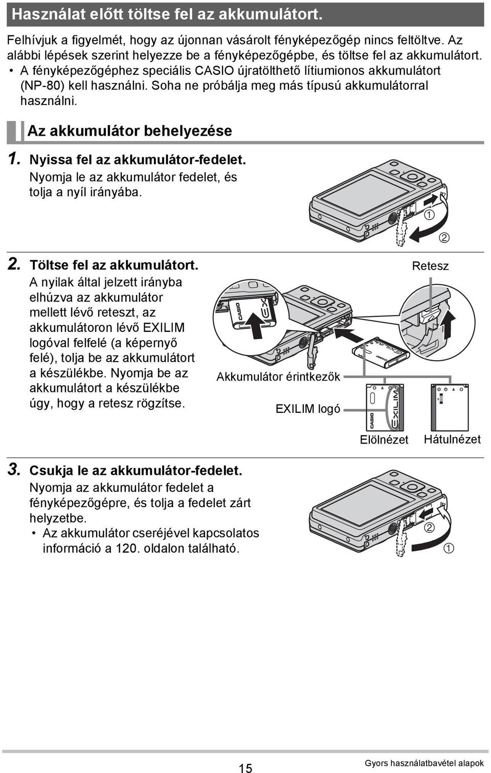 Soha ne próbálja meg más típusú akkumulátorral használni. Az akkumulátor behelyezése 1. Nyissa fel az akkumulátor-fedelet. Nyomja le az akkumulátor fedelet, és tolja a nyíl irányába. 2.