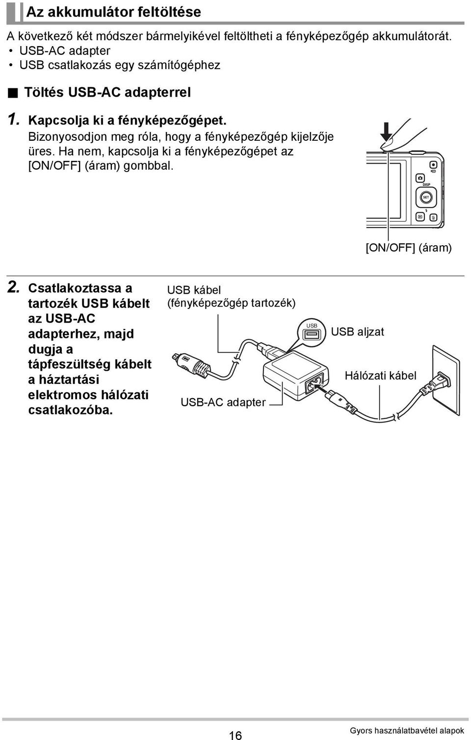 Bizonyosodjon meg róla, hogy a fényképezőgép kijelzője üres. Ha nem, kapcsolja ki a fényképezőgépet az [ON/OFF] (áram) gombbal. [ON/OFF] (áram) 2.