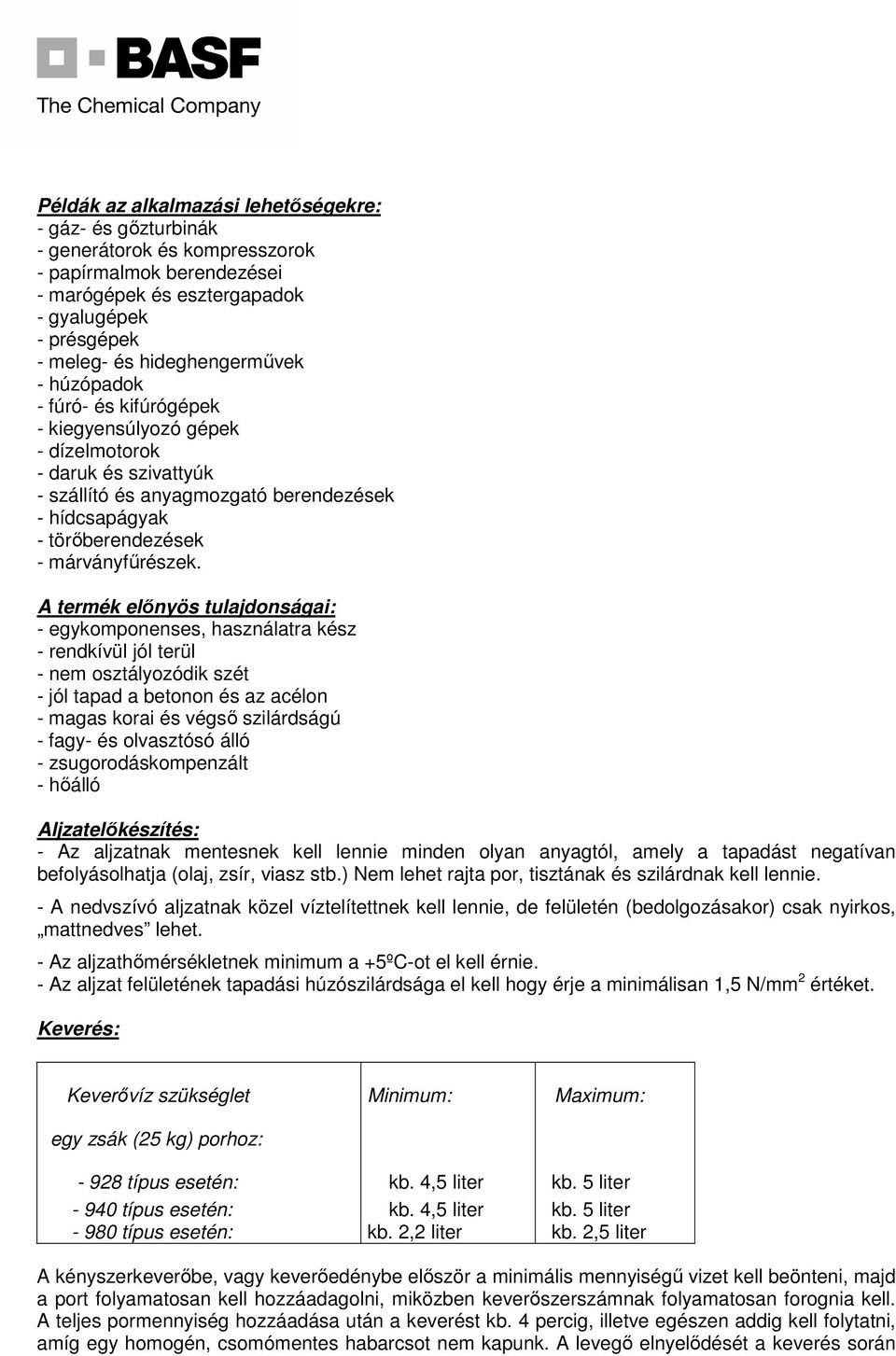 A termék előnyös tulajdonságai: - egykomponenses, használatra kész - rendkívül jól terül - nem osztályozódik szét - jól tapad a betonon és az acélon - magas korai és végső szilárdságú - fagy- és