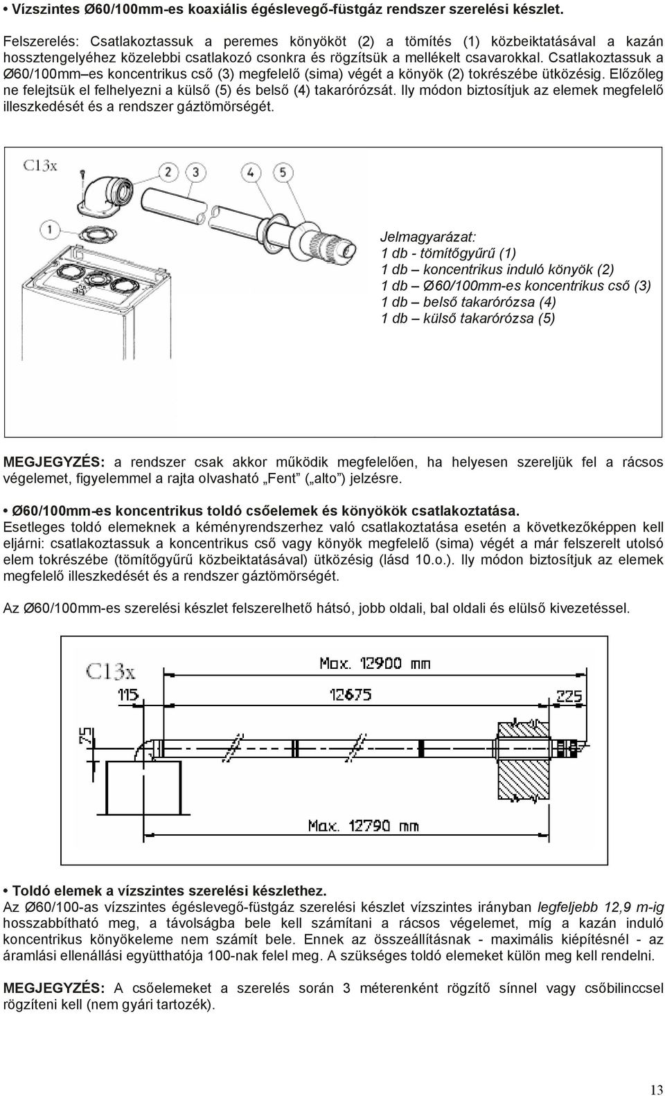 Csatlakoztassuk a Ø60/100mm es koncentrikus cső (3) megfelelő (sima) végét a könyök (2) tokrészébe ütközésig. Előzőleg ne felejtsük el felhelyezni a külső (5) és belső (4) takarórózsát.